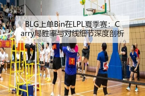 BLG上单Bin在LPL夏季赛：Carry局胜率与对线细节深度剖析